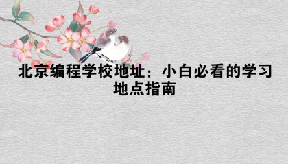 北京编程学校地址：小白必看的学习地点指南