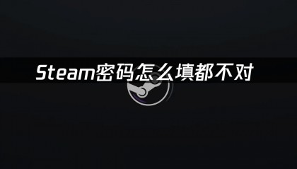 Steam密码怎么填都不对 —— 账号密码忘记解决方案