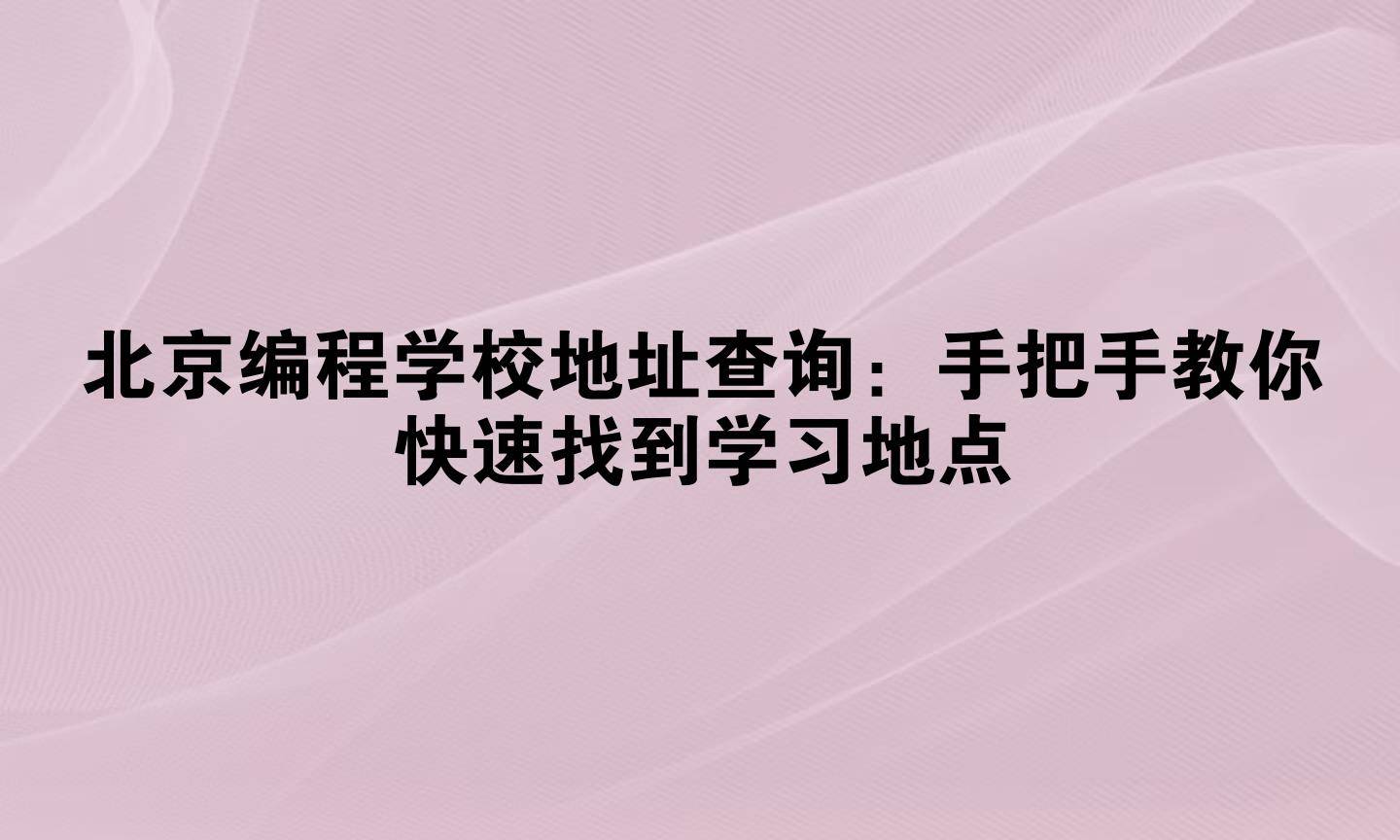 北京编程学校地址查询:手把手教你快速找到学习地点