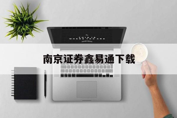 南京证券鑫易通下载(南京证券鑫易通新版本)